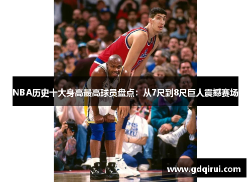 NBA历史十大身高最高球员盘点：从7尺到8尺巨人震撼赛场