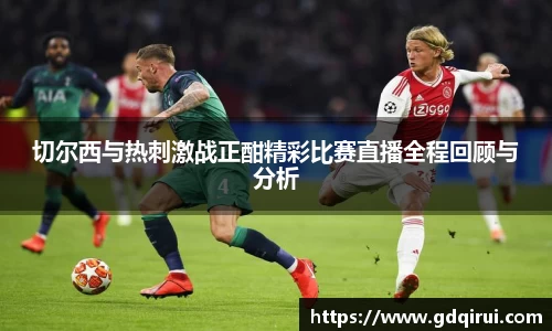 bwin必赢切尔西与热刺激战正酣精彩比赛直播全程回顾与分析